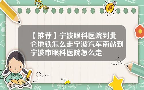【推荐】宁波眼科医院到北仑地铁怎么走宁波汽车南站到宁波市眼科医院怎么走