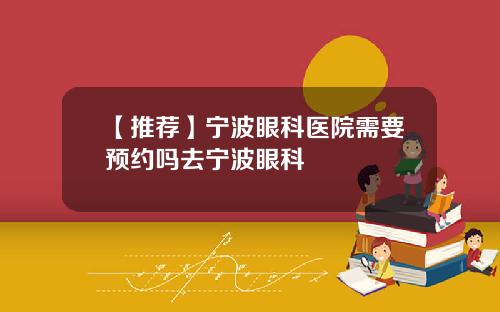【推荐】宁波眼科医院需要预约吗去宁波眼科
