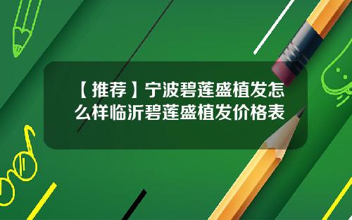 【推荐】宁波碧莲盛植发怎么样临沂碧莲盛植发价格表
