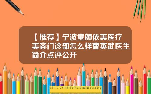 【推荐】宁波童颜依美医疗美容门诊部怎么样曹英武医生简介点评公开