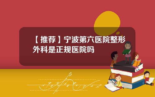 【推荐】宁波第六医院整形外科是正规医院吗