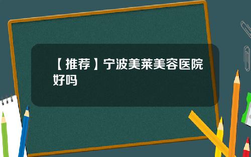 【推荐】宁波美莱美容医院好吗