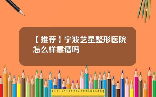 【推荐】宁波艺星整形医院怎么样靠谱吗