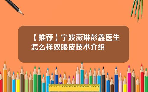 【推荐】宁波薇琳彭鑫医生怎么样双眼皮技术介绍