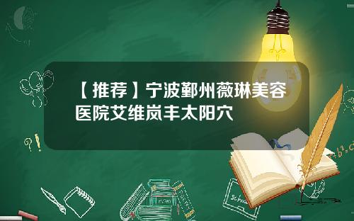 【推荐】宁波鄞州薇琳美容医院艾维岚丰太阳穴