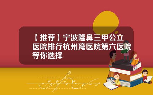 【推荐】宁波隆鼻三甲公立医院排行杭州湾医院第六医院等你选择