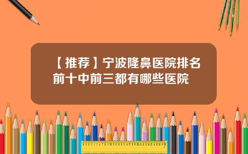 【推荐】宁波隆鼻医院排名前十中前三都有哪些医院