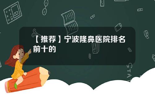【推荐】宁波隆鼻医院排名前十的