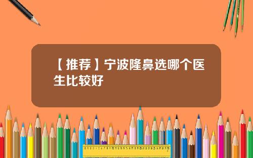 【推荐】宁波隆鼻选哪个医生比较好
