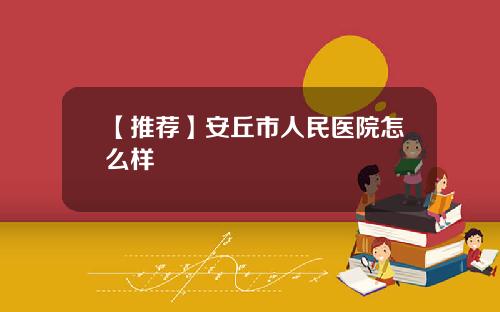 【推荐】安丘市人民医院怎么样