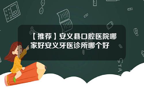 【推荐】安义县口腔医院哪家好安义牙医诊所哪个好