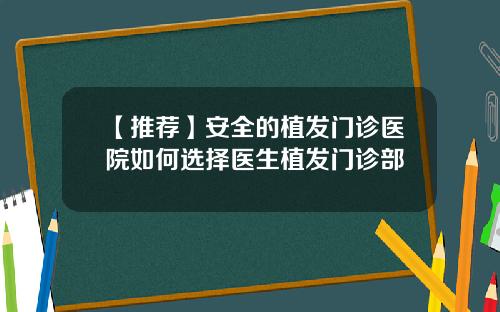 【推荐】安全的植发门诊医院如何选择医生植发门诊部