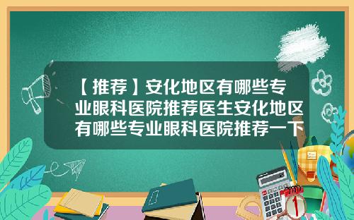 【推荐】安化地区有哪些专业眼科医院推荐医生安化地区有哪些专业眼科医院推荐一下