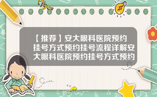 【推荐】安大眼科医院预约挂号方式预约挂号流程详解安大眼科医院预约挂号方式预约挂号流程详解图片