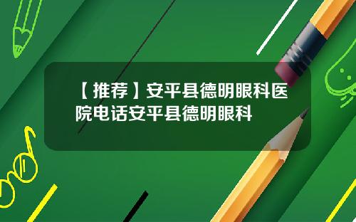 【推荐】安平县德明眼科医院电话安平县德明眼科