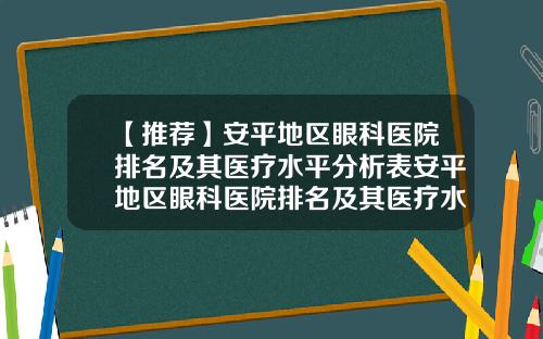 【推荐】安平地区眼科医院排名及其医疗水平分析表安平地区眼科医院排名及其医疗水平分析图