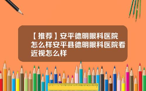 【推荐】安平德明眼科医院怎么样安平县德明眼科医院看近视怎么样