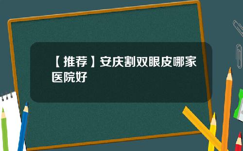 【推荐】安庆割双眼皮哪家医院好