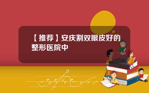 【推荐】安庆割双眼皮好的整形医院中