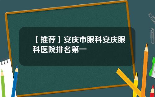 【推荐】安庆市眼科安庆眼科医院排名第一