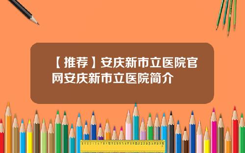 【推荐】安庆新市立医院官网安庆新市立医院简介