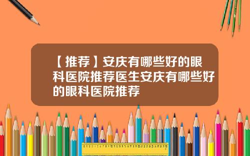 【推荐】安庆有哪些好的眼科医院推荐医生安庆有哪些好的眼科医院推荐