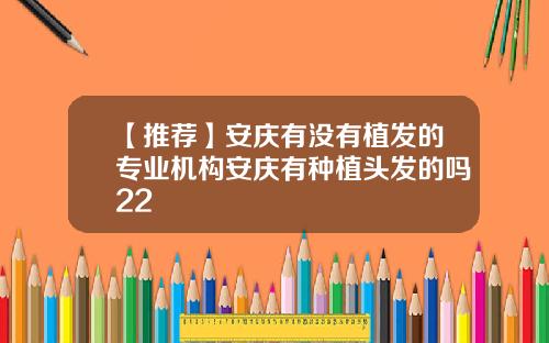 【推荐】安庆有没有植发的专业机构安庆有种植头发的吗22