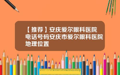 【推荐】安庆爱尔眼科医院电话号码安庆市爱尔眼科医院地理位置