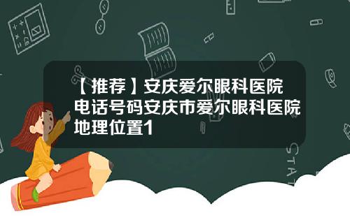 【推荐】安庆爱尔眼科医院电话号码安庆市爱尔眼科医院地理位置1