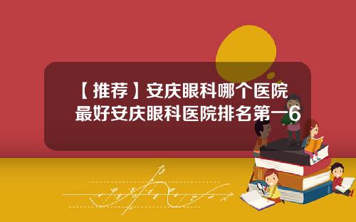 【推荐】安庆眼科哪个医院最好安庆眼科医院排名第一6