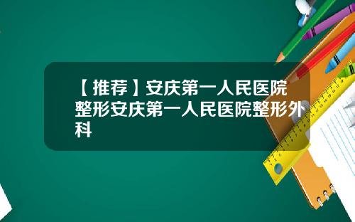 【推荐】安庆第一人民医院整形安庆第一人民医院整形外科