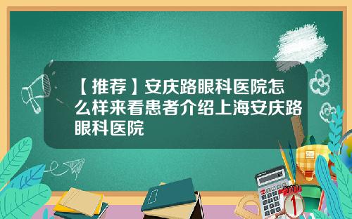 【推荐】安庆路眼科医院怎么样来看患者介绍上海安庆路眼科医院