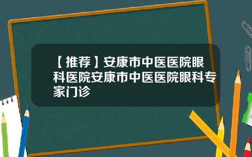【推荐】安康市中医医院眼科医院安康市中医医院眼科专家门诊