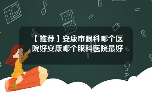 【推荐】安康市眼科哪个医院好安康哪个眼科医院最好