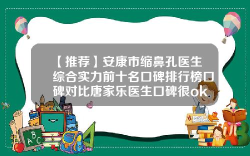 【推荐】安康市缩鼻孔医生综合实力前十名口碑排行榜口碑对比唐家乐医生口碑很ok