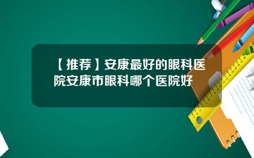 【推荐】安康最好的眼科医院安康市眼科哪个医院好