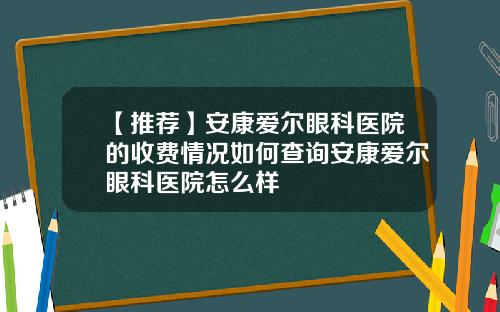 【推荐】安康爱尔眼科医院的收费情况如何查询安康爱尔眼科医院怎么样