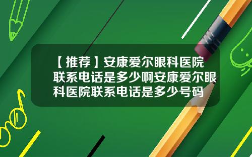 【推荐】安康爱尔眼科医院联系电话是多少啊安康爱尔眼科医院联系电话是多少号码