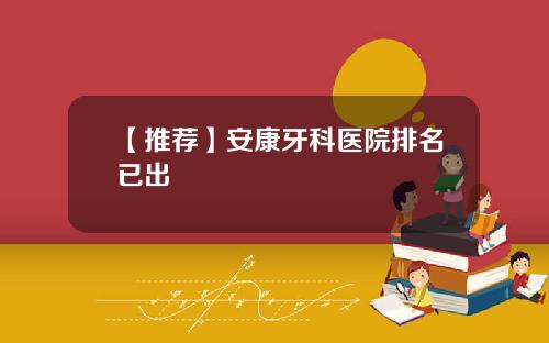 【推荐】安康牙科医院排名已出