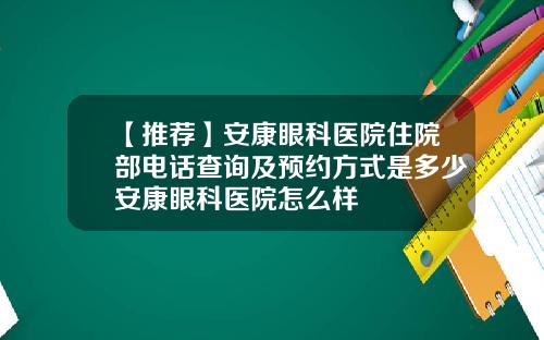 【推荐】安康眼科医院住院部电话查询及预约方式是多少安康眼科医院怎么样