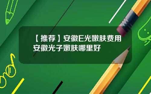 【推荐】安徽E光嫩肤费用安徽光子嫩肤哪里好