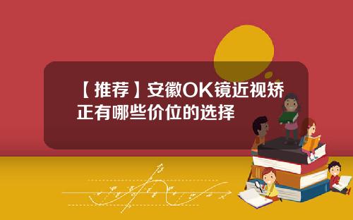 【推荐】安徽OK镜近视矫正有哪些价位的选择
