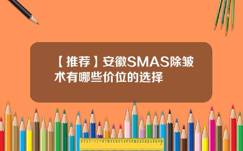 【推荐】安徽SMAS除皱术有哪些价位的选择
