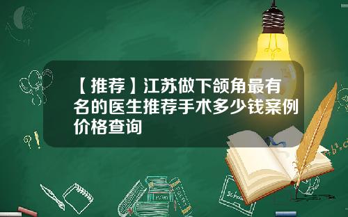 【推荐】江苏做下颌角最有名的医生推荐手术多少钱案例价格查询
