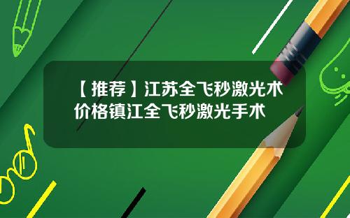 【推荐】江苏全飞秒激光术价格镇江全飞秒激光手术
