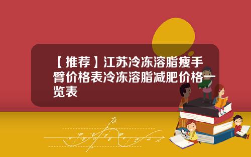【推荐】江苏冷冻溶脂瘦手臂价格表冷冻溶脂减肥价格一览表