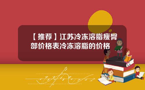 【推荐】江苏冷冻溶脂瘦臀部价格表冷冻溶脂的价格