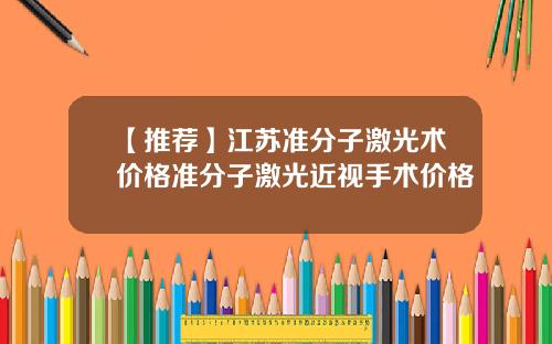 【推荐】江苏准分子激光术价格准分子激光近视手术价格