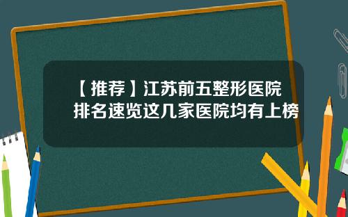 【推荐】江苏前五整形医院排名速览这几家医院均有上榜