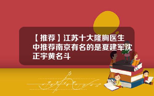 【推荐】江苏十大隆胸医生中推荐南京有名的是夏建军沈正宇黄名斗
